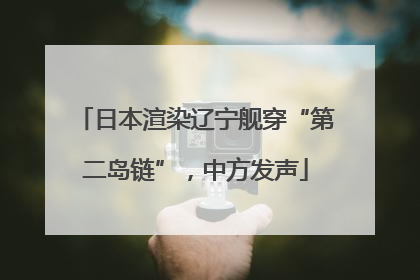 日本渲染辽宁舰穿“第二岛链”，中方发声