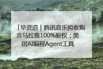 早资道｜腾讯音乐拟收购喜马拉雅100%股权；美团AI编程Agent工具NoCode上线