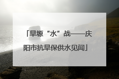 旱塬“水”战——庆阳市抗旱保供水见闻
