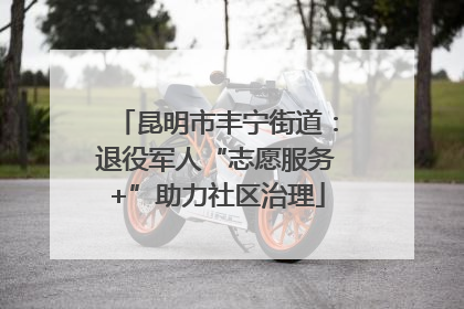 昆明市丰宁街道：退役军人“志愿服务+”助力社区治理