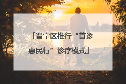 晋宁区推行“首诊惠民行”诊疗模式