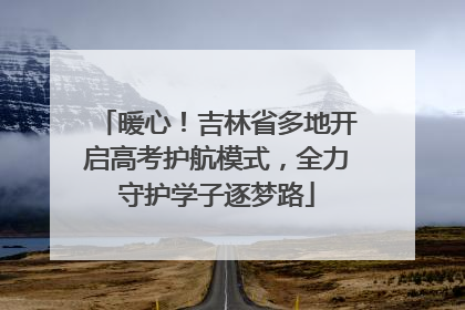 暖心！吉林省多地开启高考护航模式，全力守护学子逐梦路