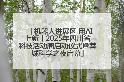 机器人进展区 用AI上新丨2025年四川省科技活动周启动仪式暨蓉城科学之夜启幕