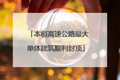 本桓高速公路最大单体建筑顺利封顶