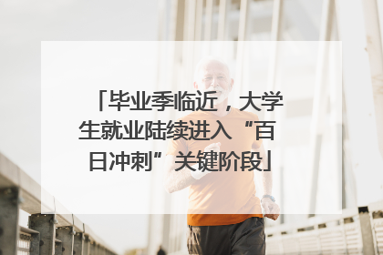 毕业季临近，大学生就业陆续进入“百日冲刺”关键阶段