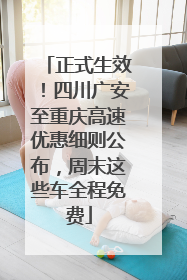 正式生效！四川广安至重庆高速优惠细则公布，周末这些车全程免费