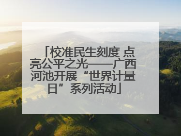 校准民生刻度 点亮公平之光——广西河池开展“世界计量日”系列活动