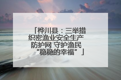 桦川县：三举措织密渔业安全生产防护网 守护渔民“稳稳的幸福”