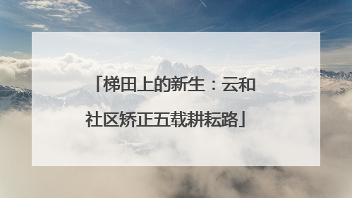 梯田上的新生：云和社区矫正五载耕耘路