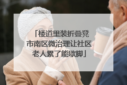 楼道里装折叠凳 市南区微治理让社区老人累了能歇脚