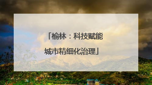 榆林：科技赋能城市精细化治理