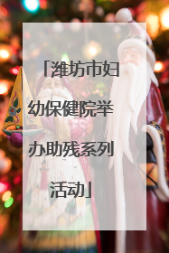 潍坊市妇幼保健院举办助残系列活动