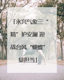 永兴气象三“精”护安澜 迎战台风“蝴蝶”显担当