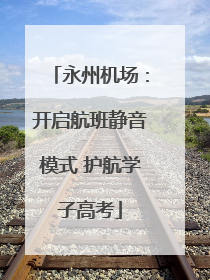 永州机场：开启航班静音模式 护航学子高考