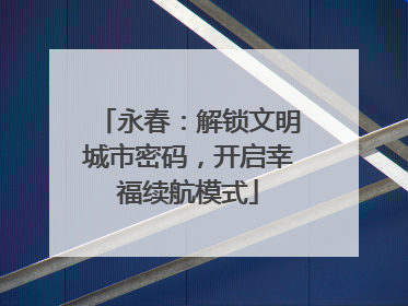 永春：解锁文明城市密码，开启幸福续航模式
