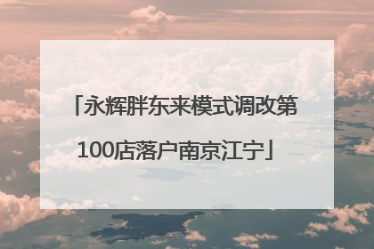 永辉胖东来模式调改第100店落户南京江宁