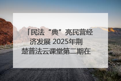 民法“典”亮民营经济发展 2025年荆楚普法云课堂第二期在武汉客厅开讲