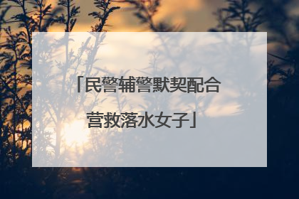 民警辅警默契配合 营救落水女子