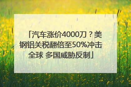 汽车涨价4000刀？美钢铝关税翻倍至50%冲击全球 多国威胁反制
