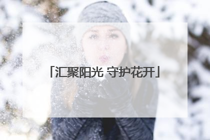 汇聚阳光 守护花开