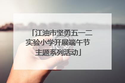 江油市坚勇五一二实验小学开展端午节主题系列活动