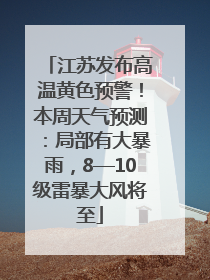 江苏发布高温黄色预警！本周天气预测：局部有大暴雨，8—10级雷暴大风将至