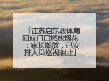 江苏启东教体局回应门口燃放烟花：家长燃放，已安排人员巡视阻止