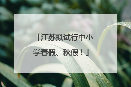 江苏拟试行中小学春假、秋假！