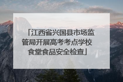 江西省兴国县市场监管局开展高考考点学校食堂食品安全检查