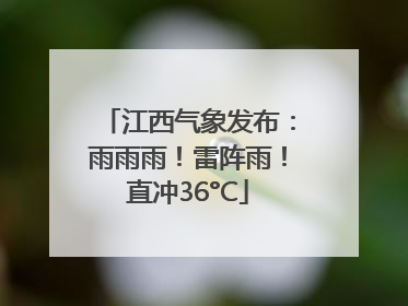 江西气象发布：雨雨雨！雷阵雨！直冲36°C