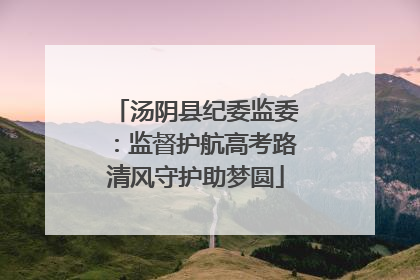 汤阴县纪委监委：监督护航高考路清风守护助梦圆