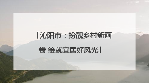 沁阳市：扮靓乡村新画卷 绘就宜居好风光