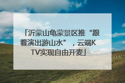 沂蒙山龟蒙景区推“跟着演出游山水”，云端KTV实现自由开麦