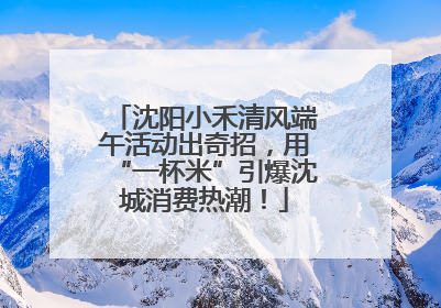 沈阳小禾清风端午活动出奇招，用“一杯米”引爆沈城消费热潮！