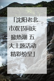 沈阳老北市双节同庆掀热潮 五大主题活动精彩纷呈