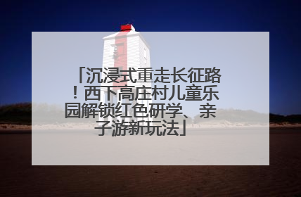 沉浸式重走长征路！西下高庄村儿童乐园解锁红色研学、亲子游新玩法