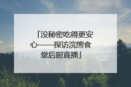 没秘密吃得更安心——探访浣熊食堂后厨直播