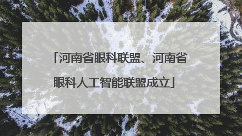 河南省眼科联盟、河南省眼科人工智能联盟成立