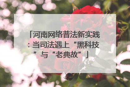 河南网络普法新实践：当司法遇上“黑科技”与“老典故”