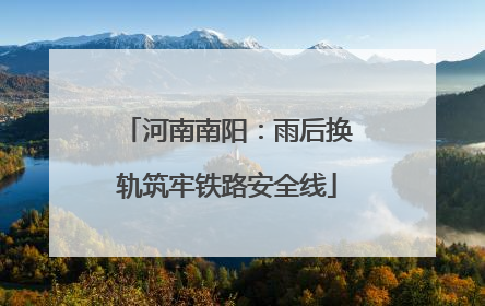 河南南阳：雨后换轨筑牢铁路安全线