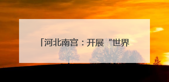 河北南宫：开展“世界环境日”系列宣传活动