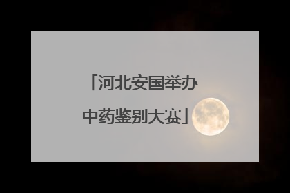 河北安国举办中药鉴别大赛