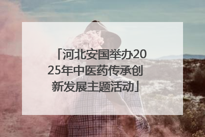 河北安国举办2025年中医药传承创新发展主题活动