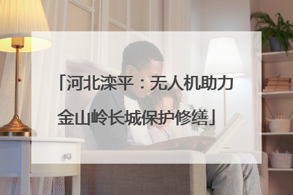 河北滦平：无人机助力金山岭长城保护修缮
