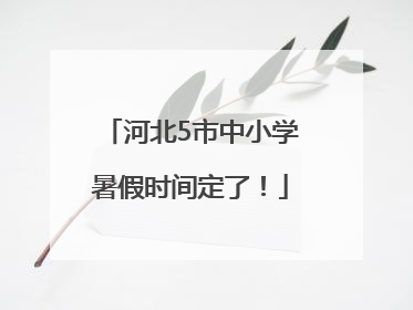 河北5市中小学暑假时间定了！