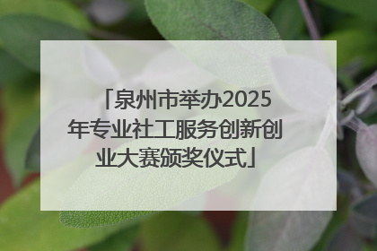 泉州市举办2025年专业社工服务创新创业大赛颁奖仪式