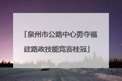 泉州市公路中心勇夺福建路政技能竞赛桂冠