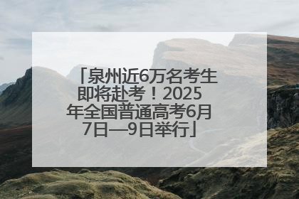 泉州近6万名考生即将赴考！2025年全国普通高考6月7日—9日举行