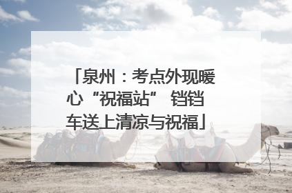 泉州：考点外现暖心“祝福站” 铛铛车送上清凉与祝福