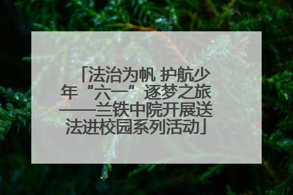 法治为帆 护航少年“六一”逐梦之旅——兰铁中院开展送法进校园系列活动